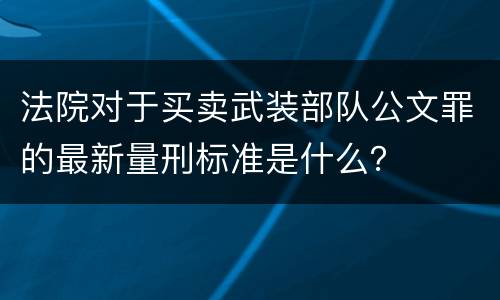 法院对于买卖武装部队公文罪的最新量刑标准是什么？