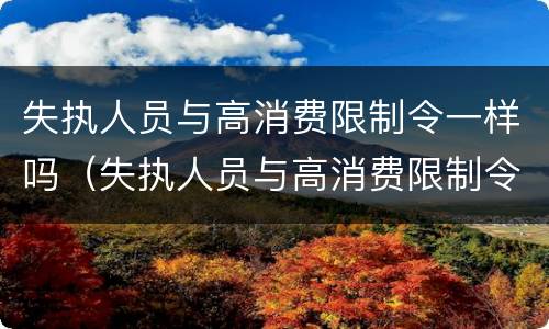 失执人员与高消费限制令一样吗（失执人员与高消费限制令一样吗）