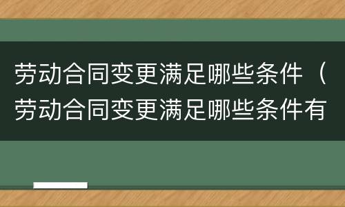 劳动合同变更满足哪些条件（劳动合同变更满足哪些条件有效）