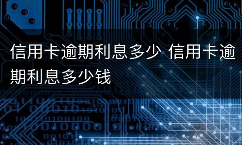 信用卡逾期利息多少 信用卡逾期利息多少钱