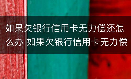 如果欠银行信用卡无力偿还怎么办 如果欠银行信用卡无力偿还怎么办理