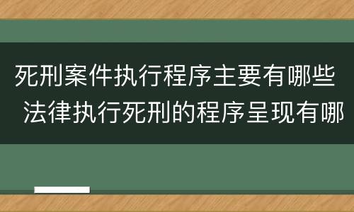 死刑案件执行程序主要有哪些 法律执行死刑的程序呈现有哪些?