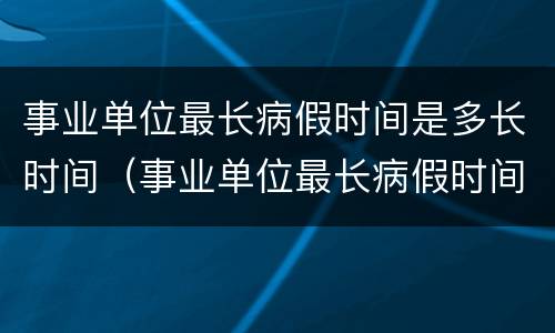 事业单位最长病假时间是多长时间（事业单位最长病假时间是多长时间啊）