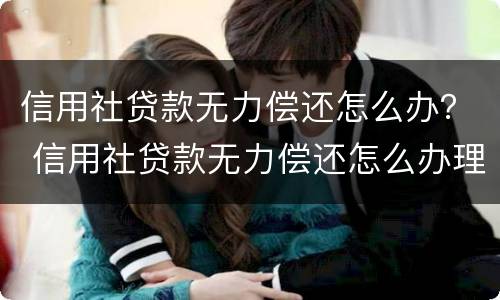 信用社贷款无力偿还怎么办？ 信用社贷款无力偿还怎么办理