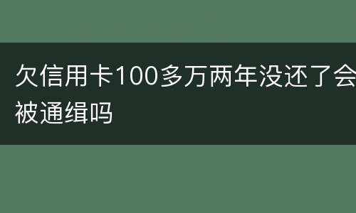 欠信用卡100多万两年没还了会被通缉吗