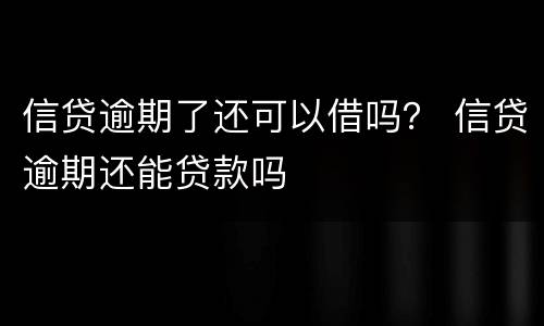 信贷逾期了还可以借吗？ 信贷逾期还能贷款吗