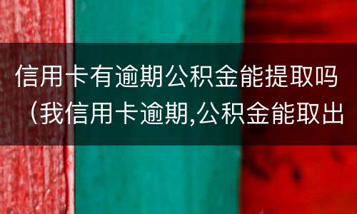信用卡有逾期公积金能提取吗（我信用卡逾期,公积金能取出来吗）