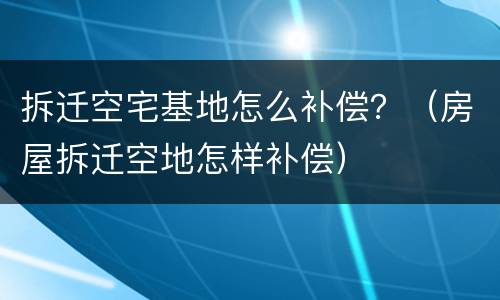 拆迁空宅基地怎么补偿？（房屋拆迁空地怎样补偿）