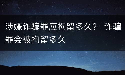 涉嫌诈骗罪应拘留多久？ 诈骗罪会被拘留多久