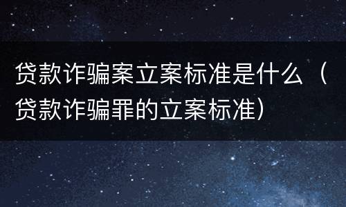 贷款诈骗案立案标准是什么（贷款诈骗罪的立案标准）