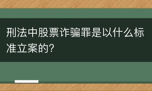 刑法中股票诈骗罪是以什么标准立案的?