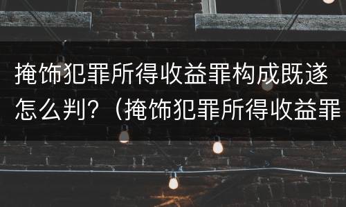 掩饰犯罪所得收益罪构成既遂怎么判?（掩饰犯罪所得收益罪构成既遂怎么判）