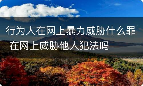 行为人在网上暴力威胁什么罪 在网上威胁他人犯法吗