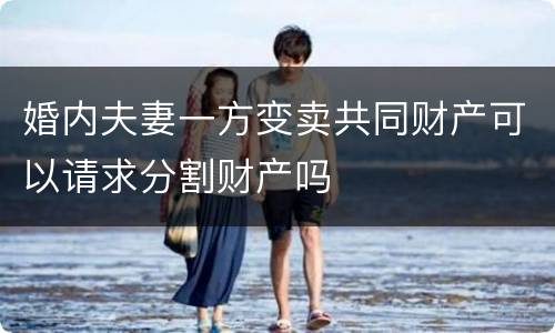 婚内夫妻一方变卖共同财产可以请求分割财产吗