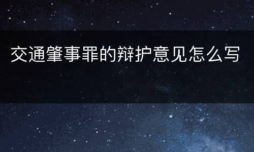 交通肇事罪的辩护意见怎么写
