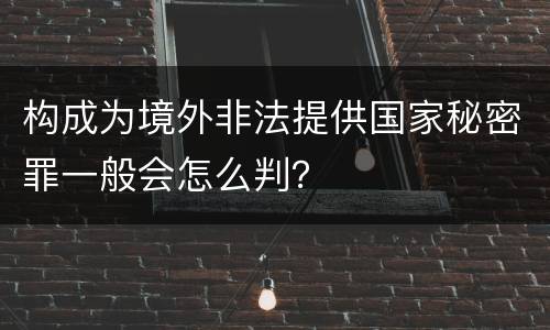 构成为境外非法提供国家秘密罪一般会怎么判？