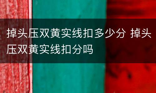 掉头压双黄实线扣多少分 掉头压双黄实线扣分吗