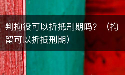 判拘役可以折抵刑期吗？（拘留可以折抵刑期）
