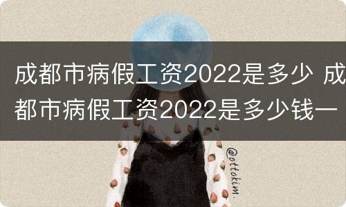 成都市病假工资2022是多少 成都市病假工资2022是多少钱一天