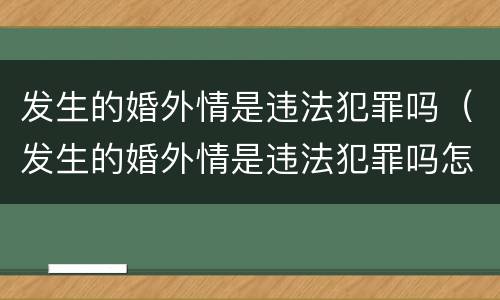 发生的婚外情是违法犯罪吗（发生的婚外情是违法犯罪吗怎么处理）