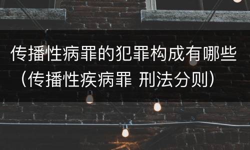 传播性病罪的犯罪构成有哪些（传播性疾病罪 刑法分则）