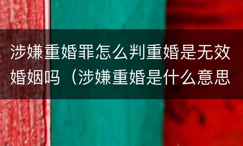 涉嫌重婚罪怎么判重婚是无效婚姻吗（涉嫌重婚是什么意思）