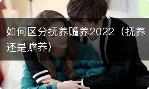 如何区分抚养赡养2022（抚养还是赡养）