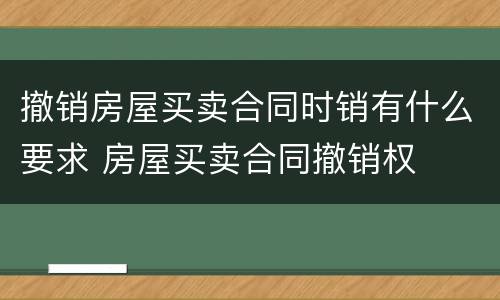 撤销房屋买卖合同时销有什么要求 房屋买卖合同撤销权