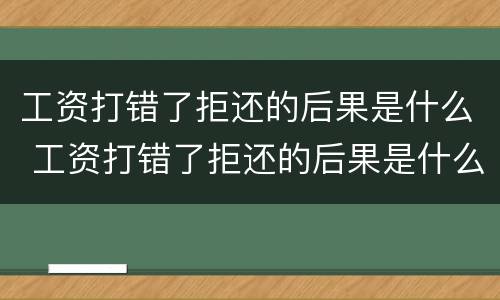 工资打错了拒还的后果是什么 工资打错了拒还的后果是什么意思