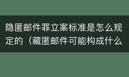 隐匿邮件罪立案标准是怎么规定的（藏匿邮件可能构成什么罪）