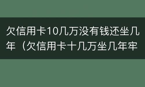 欠信用卡10几万没有钱还坐几年（欠信用卡十几万坐几年牢）