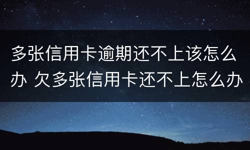 多张信用卡逾期还不上该怎么办 欠多张信用卡还不上怎么办