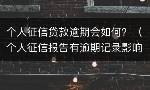 个人征信贷款逾期会如何？（个人征信报告有逾期记录影响贷款吗）