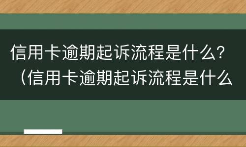 信用卡逾期起诉流程是什么？（信用卡逾期起诉流程是什么意思）
