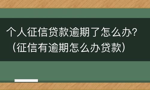 个人征信贷款逾期了怎么办？（征信有逾期怎么办贷款）
