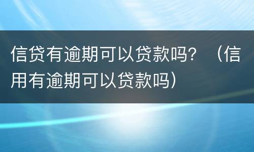 信贷有逾期可以贷款吗？（信用有逾期可以贷款吗）