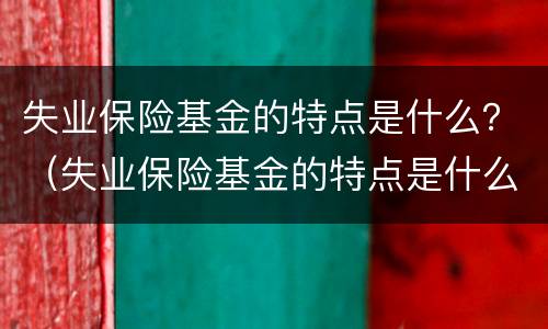 失业保险基金的特点是什么？（失业保险基金的特点是什么意思）