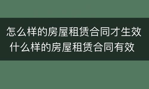 怎么样的房屋租赁合同才生效 什么样的房屋租赁合同有效