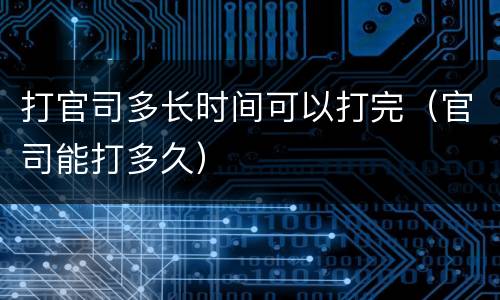 打官司多长时间可以打完（官司能打多久）