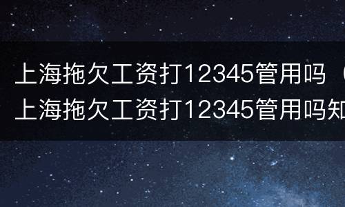 上海拖欠工资打12345管用吗（上海拖欠工资打12345管用吗知乎）