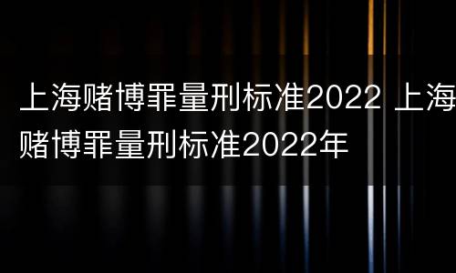 上海赌博罪量刑标准2022 上海赌博罪量刑标准2022年