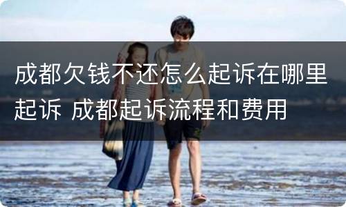 成都欠钱不还怎么起诉在哪里起诉 成都起诉流程和费用