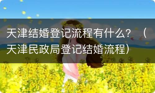 天津结婚登记流程有什么？（天津民政局登记结婚流程）