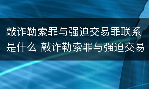 敲诈勒索罪与强迫交易罪联系是什么 敲诈勒索罪与强迫交易罪联系是什么区别