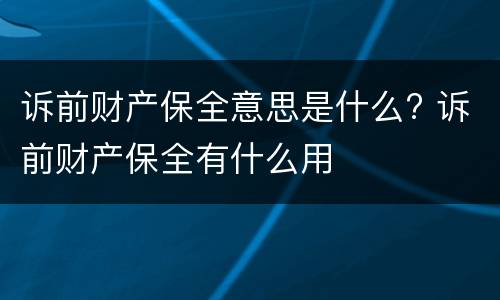 诉前财产保全意思是什么? 诉前财产保全有什么用