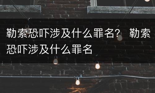 勒索恐吓涉及什么罪名？ 勒索恐吓涉及什么罪名