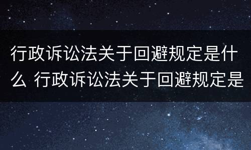 行政诉讼法关于回避规定是什么 行政诉讼法关于回避规定是什么意思