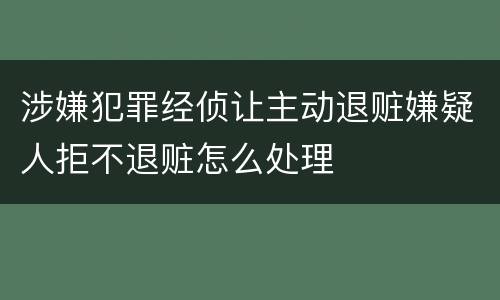 涉嫌犯罪经侦让主动退赃嫌疑人拒不退赃怎么处理