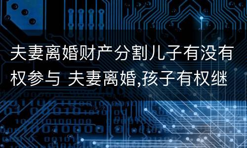 夫妻离婚财产分割儿子有没有权参与 夫妻离婚,孩子有权继承遗产吗