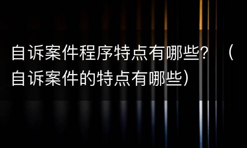 自诉案件程序特点有哪些？（自诉案件的特点有哪些）